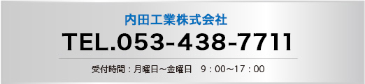 内田工業株式会社 TEL.053-438-7711 受付時間：月曜日〜金曜日 9：00〜17：00